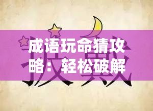 成語(yǔ)玩命猜攻略：輕松破解成語(yǔ)謎題，成為成語(yǔ)達(dá)人！