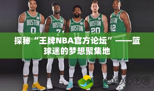 探秘“王牌NBA官方論壇”——籃球迷的夢(mèng)想聚集地