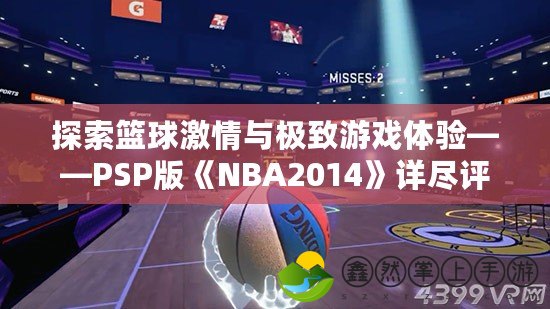 探索籃球激情與極致游戲體驗——PSP版《NBA2014》詳盡評測