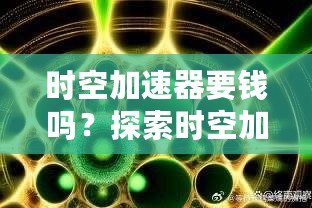 時空加速器要錢嗎？探索時空加速器的真相，揭開背后的“價格”秘密！