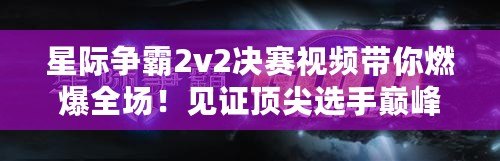 星際爭霸2v2決賽視頻帶你燃爆全場！見證頂尖選手巔峰對決