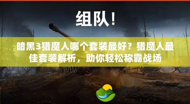 暗黑3獵魔人哪個套裝最好？獵魔人最佳套裝解析，助你輕松稱霸戰(zhàn)場