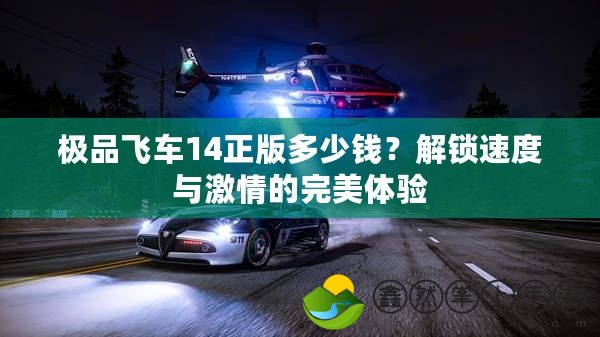 極品飛車(chē)14正版多少錢(qián)？解鎖速度與激情的完美體驗(yàn)