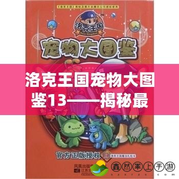 洛克王國寵物大圖鑒13——揭秘最新寵物，探索全新冒險