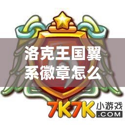 洛克王國翼系徽章怎么弄？輕松獲取攻略揭秘！