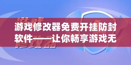 游戲修改器免費(fèi)開(kāi)掛防封軟件——讓你暢享游戲無(wú)憂(yōu)，無(wú)限制的游戲體驗(yàn)！