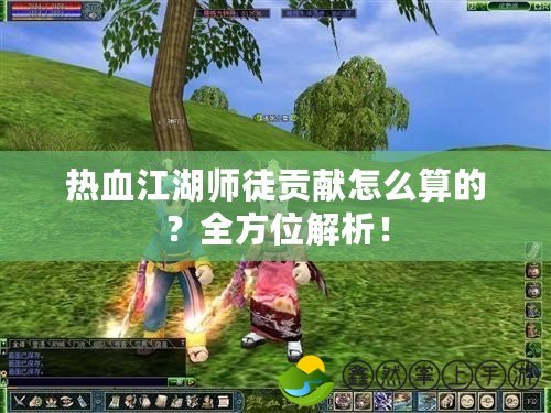 熱血江湖師徒貢獻怎么算的？全方位解析！