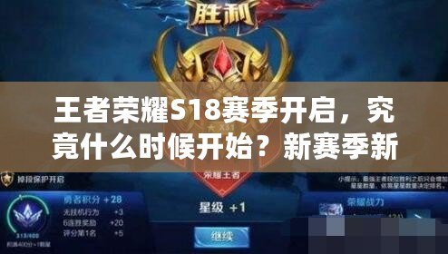 王者榮耀S18賽季開啟，究竟什么時候開始？新賽季新挑戰(zhàn)等你來戰(zhàn)！