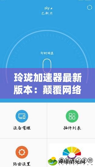 玲瓏加速器最新版本：顛覆網(wǎng)絡(luò)體驗，暢享極速上網(wǎng)新感受