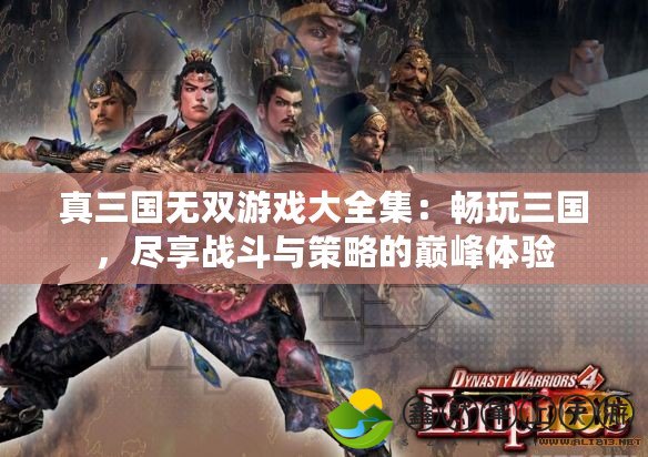 真三國無雙游戲大全集：暢玩三國，盡享戰(zhàn)斗與策略的巔峰體驗