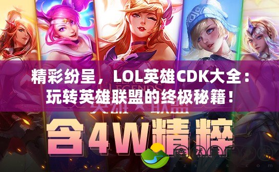 精彩紛呈，LOL英雄CDK大全：玩轉(zhuǎn)英雄聯(lián)盟的終極秘籍！