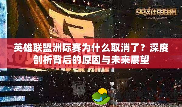 英雄聯(lián)盟洲際賽為什么取消了？深度剖析背后的原因與未來展望