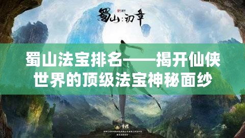 蜀山法寶排名——揭開仙俠世界的頂級法寶神秘面紗