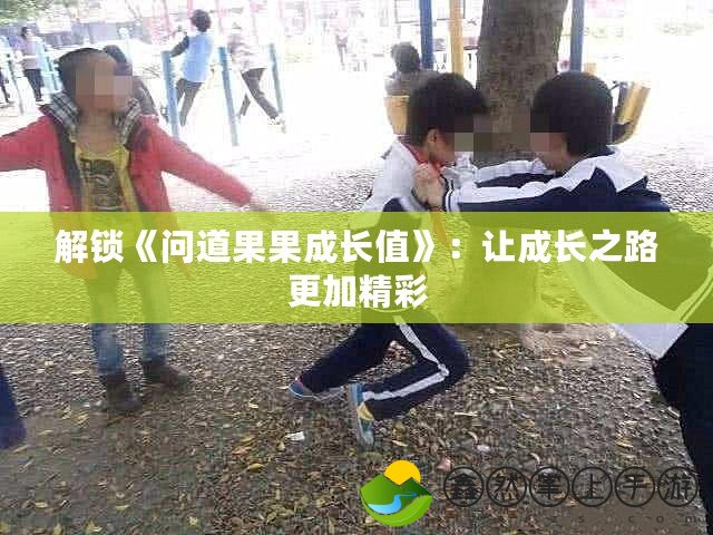 解鎖《問道果果成長值》：讓成長之路更加精彩