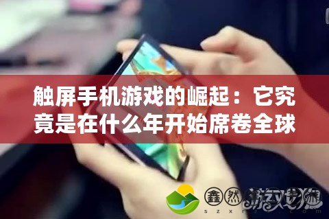 觸屏手機(jī)游戲的崛起：它究竟是在什么年開始席卷全球的？