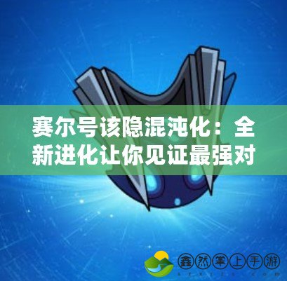 賽爾號(hào)該隱混沌化：全新進(jìn)化讓你見證最強(qiáng)對(duì)決！