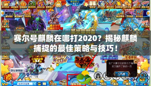 賽爾號麒麟在哪打2020？揭秘麒麟捕捉的最佳策略與技巧！