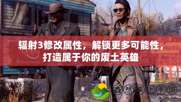 輻射3修改屬性，解鎖更多可能性，打造屬于你的廢土英雄