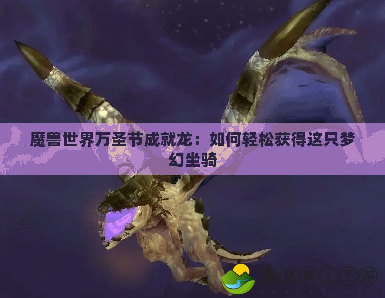 魔獸世界萬圣節(jié)成就龍：如何輕松獲得這只夢幻坐騎