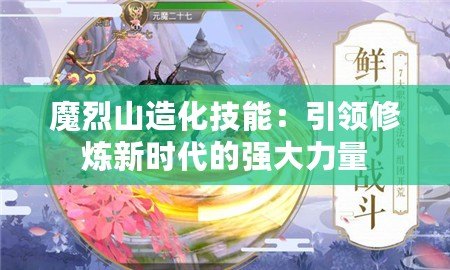 魔烈山造化技能：引領(lǐng)修煉新時(shí)代的強(qiáng)大力量