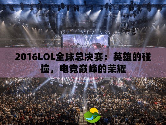 2016LOL全球總決賽：英雄的碰撞，電競(jìng)巔峰的榮耀