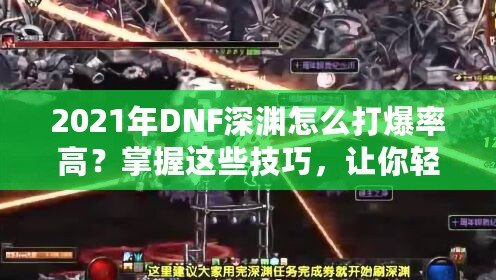 2021年DNF深淵怎么打爆率高？掌握這些技巧，讓你輕松爆率提升！