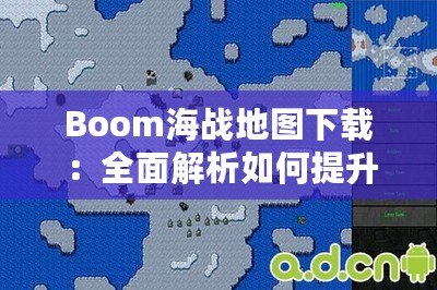 Boom海戰(zhàn)地圖下載：全面解析如何提升你的游戲體驗(yàn)