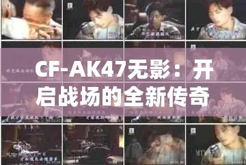 CF-AK47無(wú)影：開(kāi)啟戰(zhàn)場(chǎng)的全新傳奇之旅