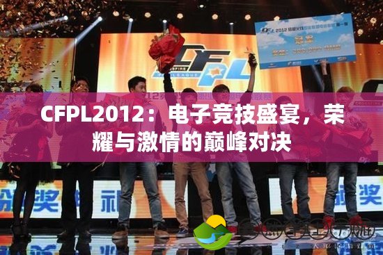 CFPL2012：電子競(jìng)技盛宴，榮耀與激情的巔峰對(duì)決