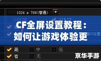 CF全屏設(shè)置教程：如何讓游戲體驗更加流暢與沉浸