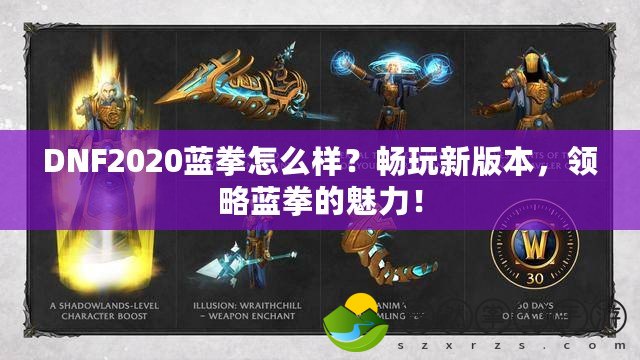 DNF2020藍拳怎么樣？暢玩新版本，領略藍拳的魅力！