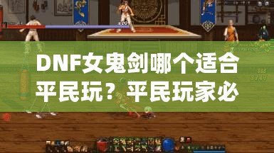 DNF女鬼劍哪個(gè)適合平民玩？平民玩家必備指南