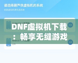 DNF虛擬機(jī)下載：暢享無縫游戲體驗(yàn)的完美選擇