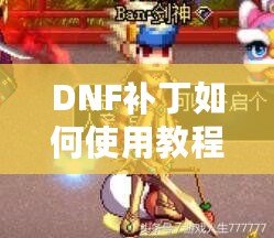 DNF補(bǔ)丁如何使用教程：提升你的游戲體驗(yàn)