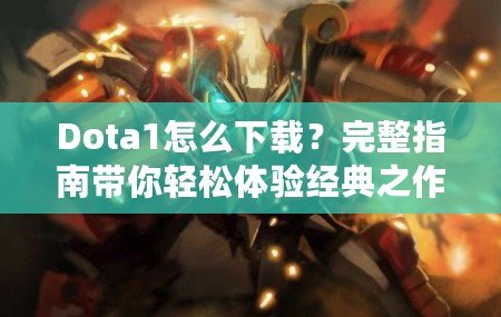 Dota1怎么下載？完整指南帶你輕松體驗經典之作！