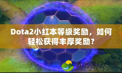 Dota2小紅本等級(jí)獎(jiǎng)勵(lì)，如何輕松獲得豐厚獎(jiǎng)勵(lì)？