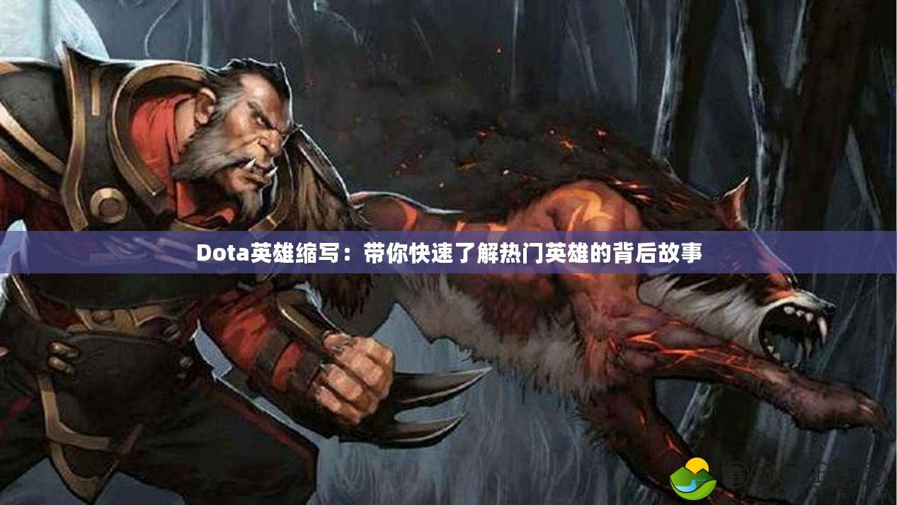 Dota英雄縮寫(xiě)：帶你快速了解熱門(mén)英雄的背后故事