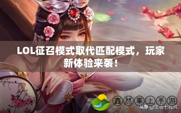 LOL征召模式取代匹配模式，玩家新體驗來襲！