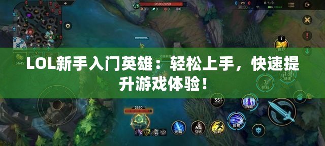 LOL新手入門英雄：輕松上手，快速提升游戲體驗！