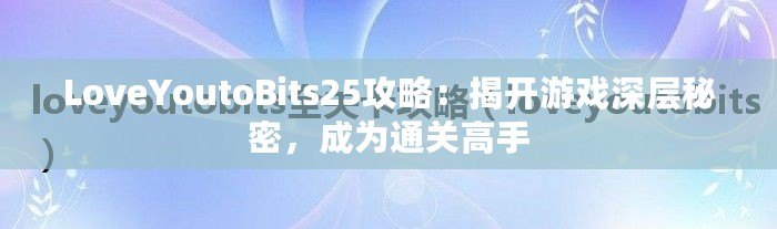 LoveYoutoBits25攻略：揭開游戲深層秘密，成為通關高手