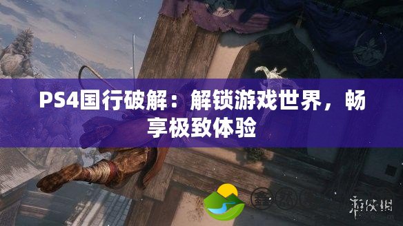 PS4國行破解：解鎖游戲世界，暢享極致體驗(yàn)