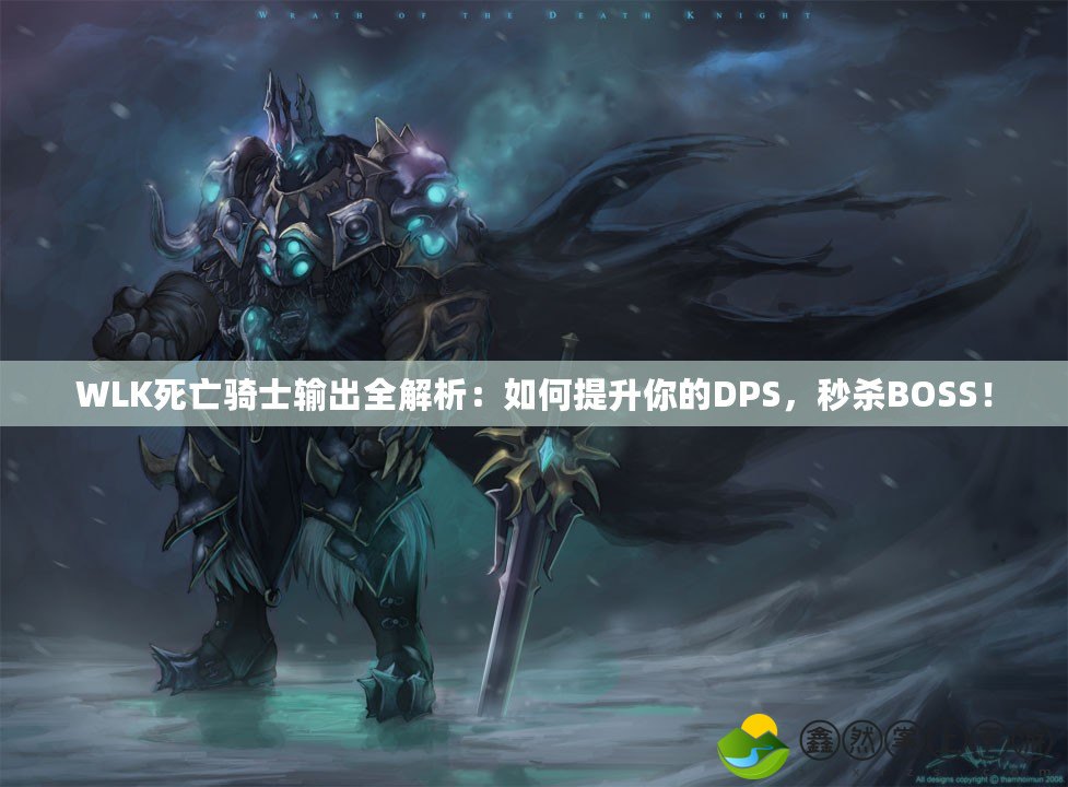 WLK死亡騎士輸出全解析：如何提升你的DPS，秒殺BOSS！