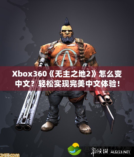 Xbox360《無主之地2》怎么變中文？輕松實現(xiàn)完美中文體驗！