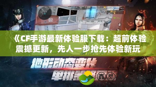 《CF手游最新體驗服下載：超前體驗震撼更新，先人一步搶先體驗新玩法！》