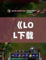 《LOL下載錄像，讓你的游戲回放變得更精彩》