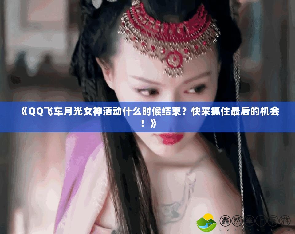 《QQ飛車月光女神活動(dòng)什么時(shí)候結(jié)束？快來抓住最后的機(jī)會(huì)！》