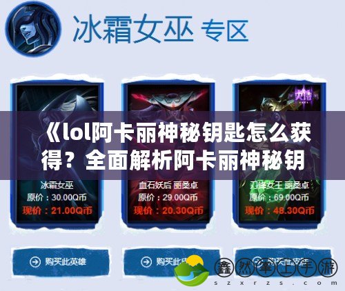 《lol阿卡麗神秘鑰匙怎么獲得？全面解析阿卡麗神秘鑰匙的獲取途徑與技巧》