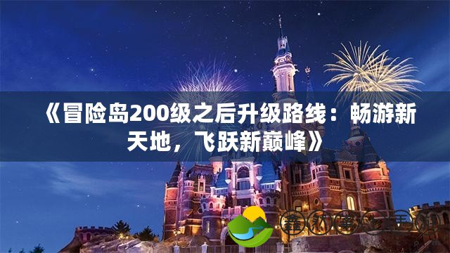 《冒險島200級之后升級路線：暢游新天地，飛躍新巔峰》