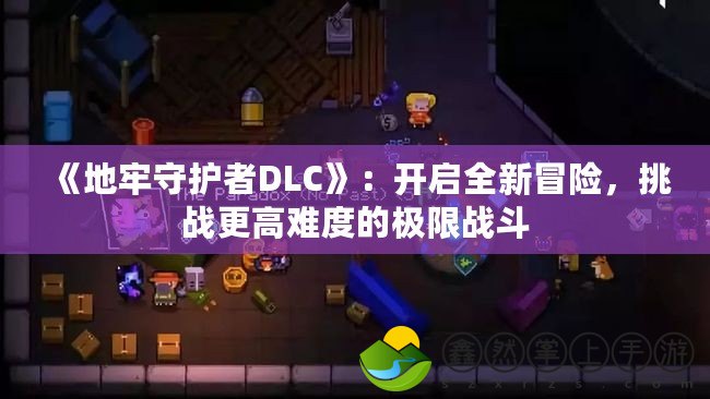 《地牢守護(hù)者DLC》：開啟全新冒險(xiǎn)，挑戰(zhàn)更高難度的極限戰(zhàn)斗