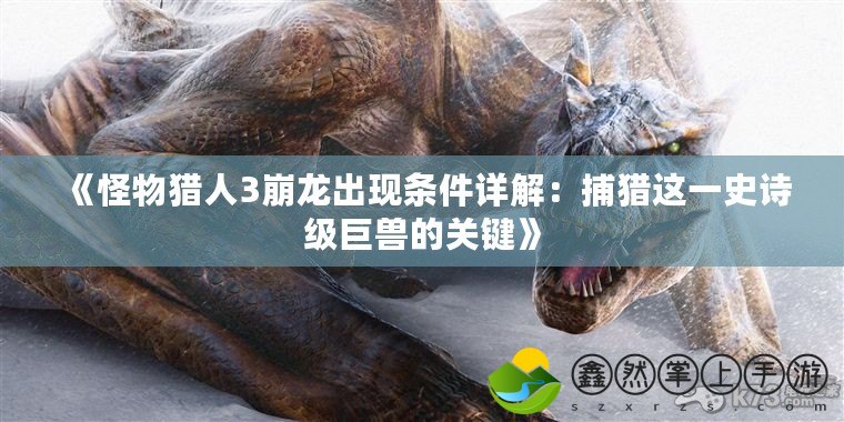 《怪物獵人3崩龍出現(xiàn)條件詳解：捕獵這一史詩級巨獸的關(guān)鍵》